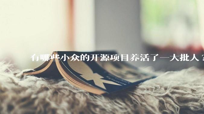 有哪些小众的开源项目养活了一大批人?