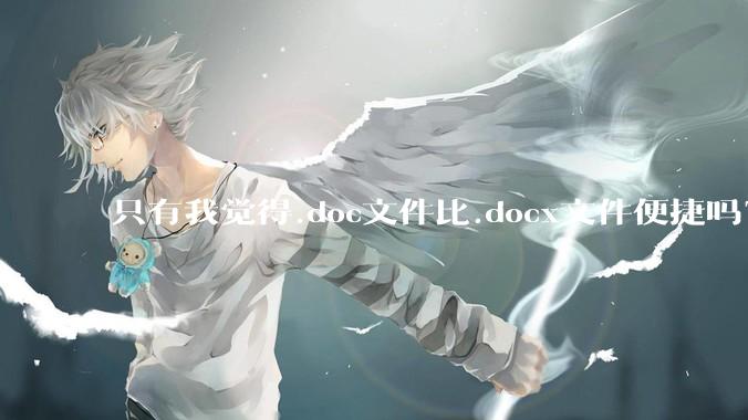 只有我觉得.doc文件比.docx文件便捷吗？