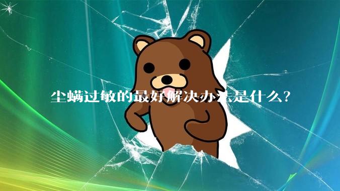 尘螨过敏的最好解决办法是什么？