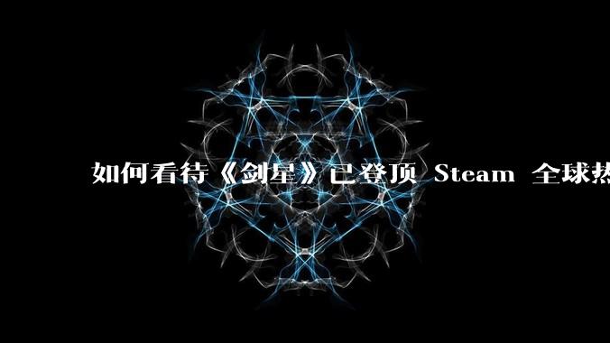 如何看待《剑星》已登顶 Steam 全球热销榜？